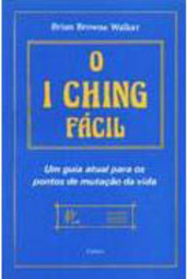 O I Ching Fácil: um Guia Atual para os Pontos de Mutação da Vida