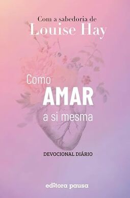Como amar a si mesma com a sabedoria de Louise Hay: Devocional Diário