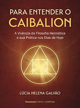 Para Entender o Caibalion: a Vivência da Filosofia Hermética e sua Prática nos Dias de Hoje