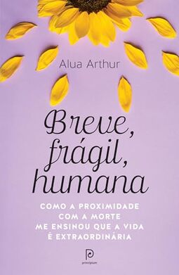 Breve, frágil, humana: Como a proximidade com a morte me ensinou que a vida é extraordinária