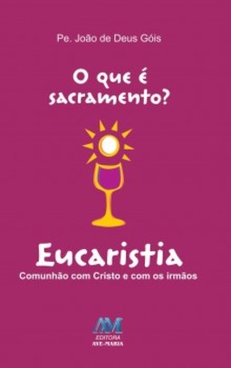 O que é sacramento?: eucaristia - Comunhão com Cristo e com os irmãos