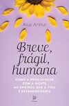 Breve, frágil, humana: Como a proximidade com a morte me ensinou que a vida é extraordinária