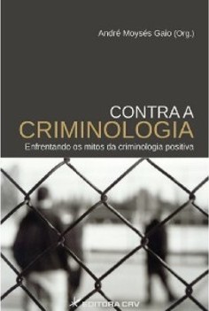 CONTRA A CRIMINOLOGIA - ENFRENTANDO OS MITOS DA CRIMINOLOGIA POSITIVA