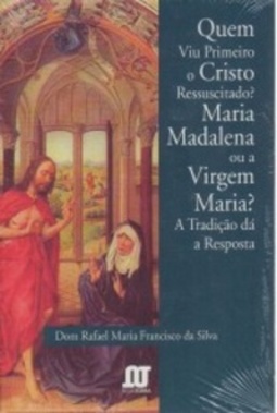 Quem Viu Primeiro o Cristo Ressuscitado? Maria Madalena ou a Virgem Maria? A Tradição dá a Resposta