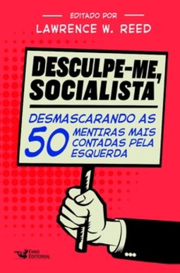 Desculpe-me, socialista: desmascarando as 50 mentiras mais contadas pela esquerda