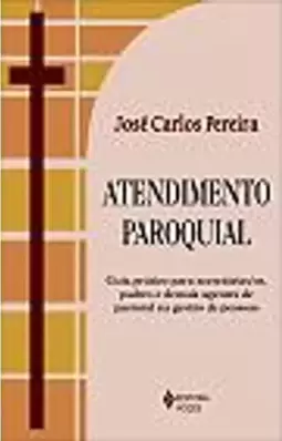 Atendimento Paroquial - Guia Pratico para Secretarias/Os, Padres e Demais Agentes de Pastoral na Gestão de Pessoas