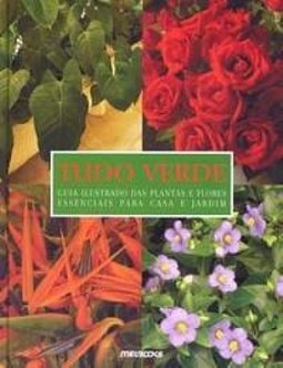 Tudo Verde - Guia Ilustrado das Plantas e Flores Essenciais para Casa e Jardim - 3ª Ed. 2006