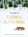 Through the Animal Kingdom: Discover Amazing Animals and Their Remarkable Homes