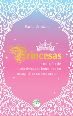 Princesas: produção de subjetividade feminina no imaginário de consumo
