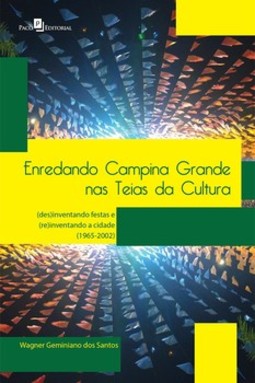Enredando Campina Grande nas teias da cultura: (des)inventando festas e (re)inventando a cidade (1965-2002)