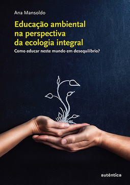 Educação ambiental na perspectiva da ecologia integral: Como educar neste mundo em desequilíbrio?