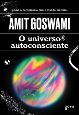 O Universo Autoconsciente: Como a Consciência Cria o Mundo Material