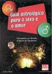 Guia Astrológico Para o Sexo e o Amor: uma Maneira Sexy e Divert..Vida