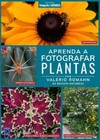 Coleção Fotografe & Natureza - Aprenda a fotografar plantas