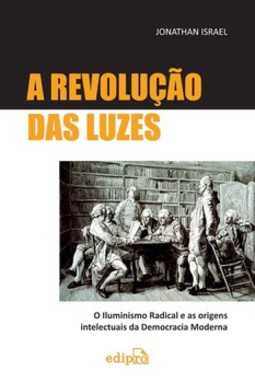 A revolução das luzes: o Iluminismo radical e as origens intelectuais da democracia moderna