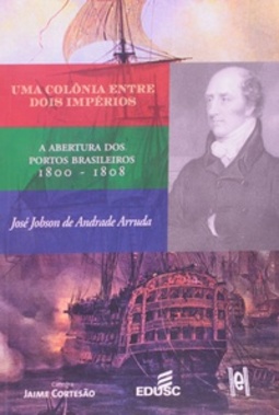 Uma Colônia Entre Dois Impérios. A Abertura dos Portos Brasileiros. 1800-1808