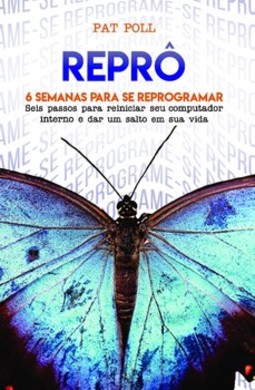 Reprô: 6 semanas para se reprogramar - Seis passos para reiniciar seu computador interno e dar um salto em sua vida