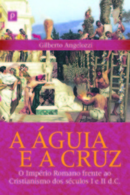 A águia e a cruz: o império romano frente ao cristianismo dos séculos I e II d.C.
