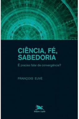 Ciência, Fé, Sabedoria - É Preciso Falar de Convergência?