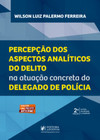 Percepção dos aspectos analíticos do delito na atuação concreta do delegado de polícia