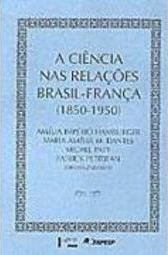 A Ciência nas Relações Brasil - França 1850-1950