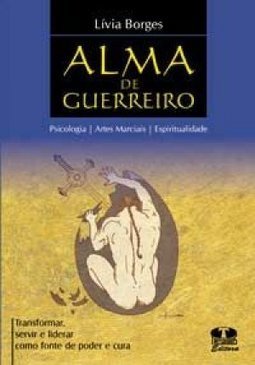 Alma do Guerreiro - Psicologia , Artes Marciais e Espiritualidade