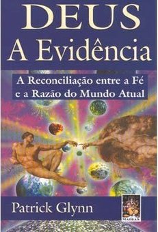 Deus a Evidência: a Reconciliação Entre a Fé e a Razão do Mundo Atual