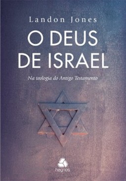 O deus de Israel: na teologia do Antigo Testamento