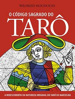 O código sagrado do tarô: a redescoberta da natureza original do tarô de Marselha