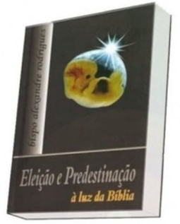Eleição e Predestinação à Luz da Bíblia