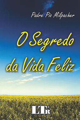 O segredo da vida feliz: Para casados, consagrados, solteiros desejosos de vida frutuosa
