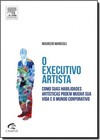 Executivo Artista, O: Com Suas Habilidades Artísticas Podem Mudar Sua Vida e o Mundo Corporativo