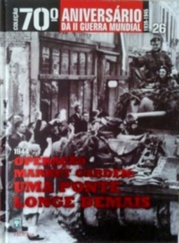 Operação Market Garden: Uma Ponte Longe Demais (Coleção 70º Aniversário da II Guerra Mundial #26)