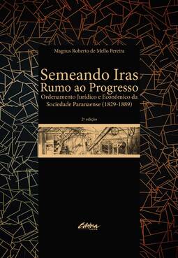 Semeando iras rumo ao progresso: ordenamento jurídico e econômico da sociedade paranaense (1829 - 1889)