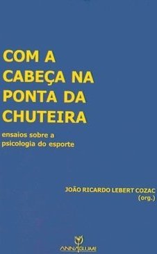 Com a Cabeça na Ponta da Chuteira: Ensaios Sobre Psicologia do Esporte