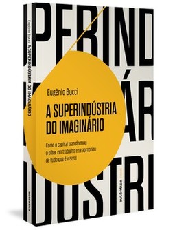 A superindústria do imaginário: Como o capital transformou o olhar em trabalho e se apropriou de tudo que é visível