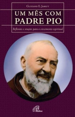 Um mês com Padre Pio (vida e Oração)