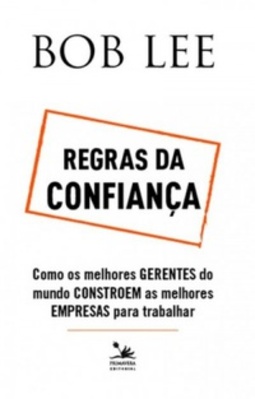 Regras da Confiança. Como os Melhores Gerentes do Mundo Constroem as Melhores Empresas Para Trabalhar