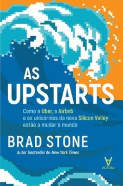 As upstarts: como a Uber, a Airbnb e os unicórnios da nova Silicon Valley estão a mudar o mundo
