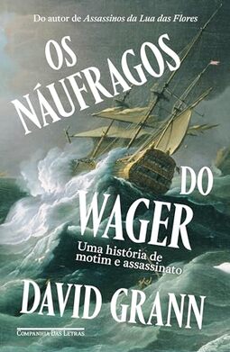 Os náufragos do Wager [Uma história de motim e assassinato]