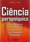 Ciência parapsíquica: as novas descobertas na física quântica e na nova ciência sobre fenômenos paranormais