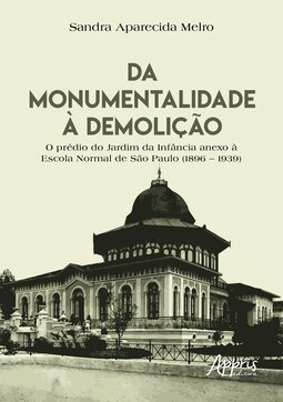 Da monumentalidade à demolição: o prédio do Jardim da Infância anexo à Escola Normal de São Paulo (1896 – 1939)