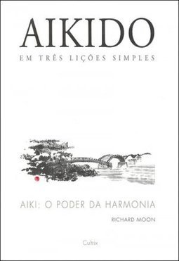 Aikido em três lições simples: aiki: o poder da harmonia