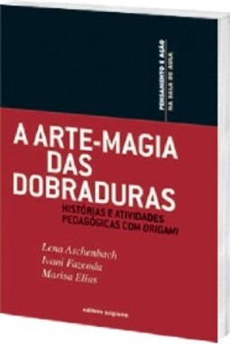 ARTE-MAGIA DAS DOBRADURAS, A - HISTÓRIAS E ATIVIDADES PEDAGÓGICAS COM ORIGAMI
