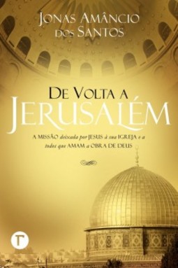 De volta a Jerusalém: a missão deixada por Jesus à sua igreja e a todos que amam a obra de Deus