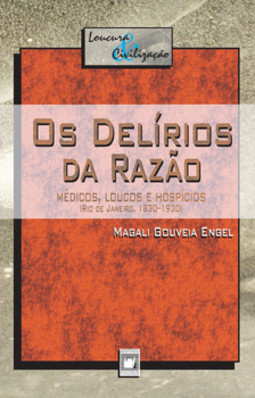 Os delírios da razão: médicos, loucos e hospícios (Rio de Janeiro, 1830-1930)