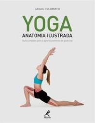 Yoga: Anatomia ilustrada: guia completo para o aperfeiçoamento de posturas