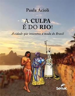 A culpa é do Rio!: a cidade que inventou a moda do Brasil