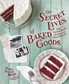 The Secret Lives of Baked Goods: Sweet Stories & Recipes for America's Favorite Desserts