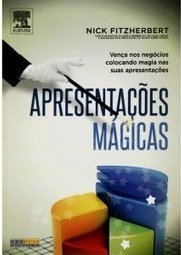 Apresentações Mágicas: Vença Nos Negócios Colocando Magia Nas Suas Apresentações - Nick Fitzherbert